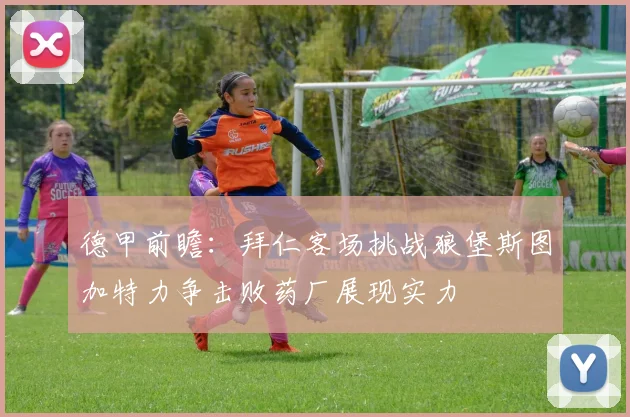 德甲前瞻：拜仁客场挑战狼堡斯图加特力争击败药厂展现实力