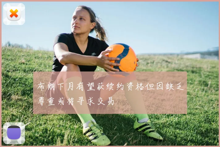 布朗下月有望获续约资格但因缺乏尊重或将寻求交易