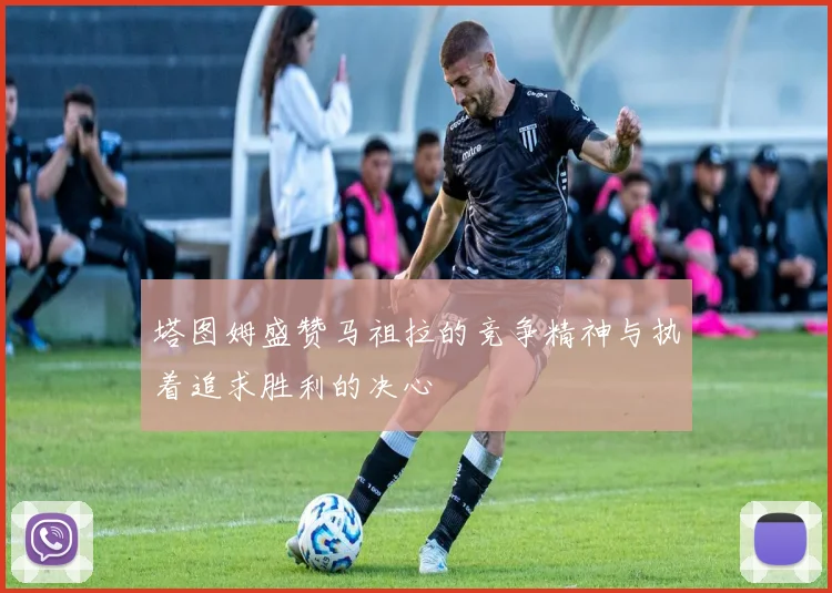 塔图姆盛赞马祖拉的竞争精神与执着追求胜利的决心