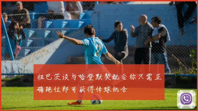 祖巴茨谈与哈登默契配合称只需正确跑位即可获得传球机会