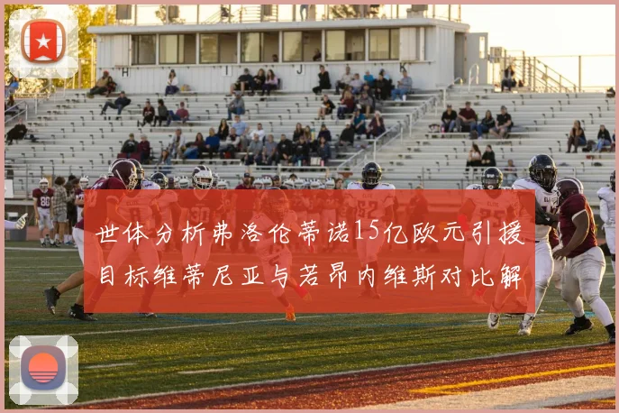 世体分析弗洛伦蒂诺15亿欧元引援目标维蒂尼亚与若昂内维斯对比解析