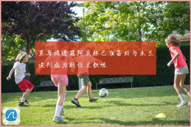 罗马诺透露阿莫林已准备好与米兰谈判成为新任主教练