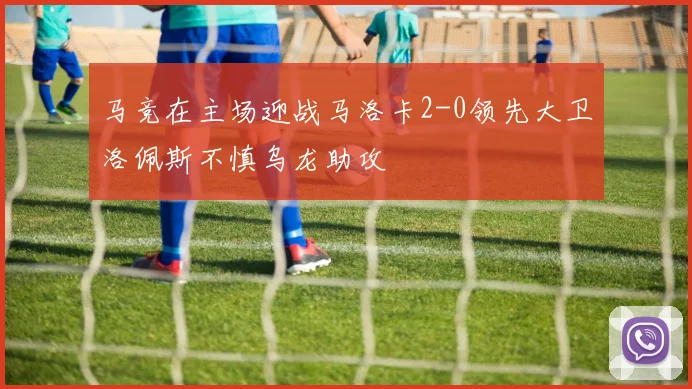 马竞在主场迎战马洛卡2-0领先大卫洛佩斯不慎乌龙助攻