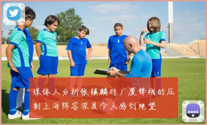 媒体人分析张镇麟对广厦锋线的压制上海阵容深度令人感到绝望