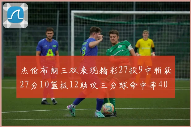 杰伦布朗三双表现精彩27投9中斩获27分10篮板12助攻三分球命中率40