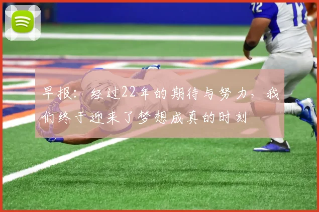 早报：经过22年的期待与努力，我们终于迎来了梦想成真的时刻