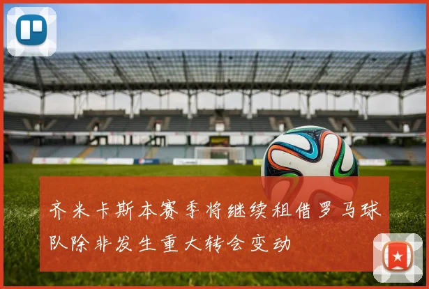 齐米卡斯本赛季将继续租借罗马球队除非发生重大转会变动