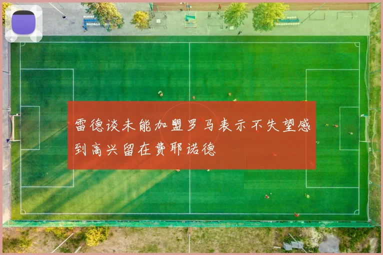雷德谈未能加盟罗马表示不失望感到高兴留在费耶诺德