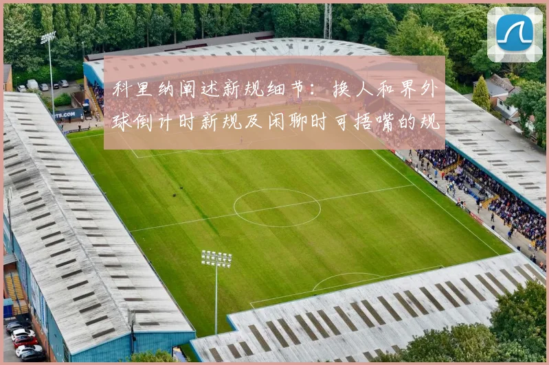 科里纳阐述新规细节：换人和界外球倒计时新规及闲聊时可捂嘴的规定