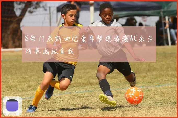 S希门尼斯回忆童年梦想感谢AC米兰培养成就自我