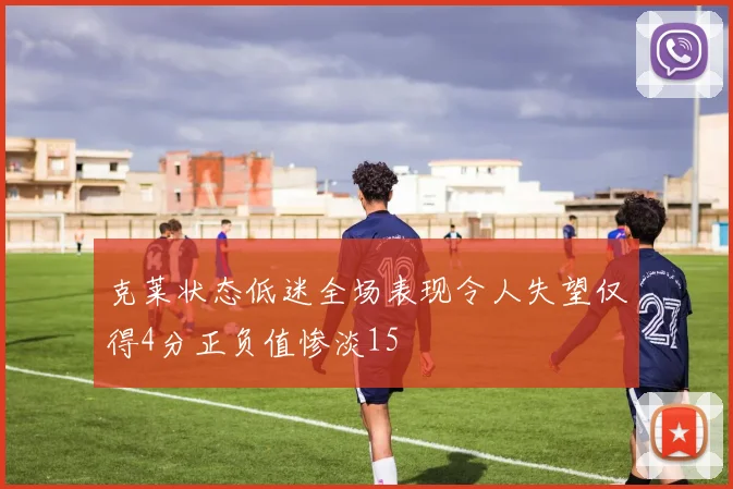 克莱状态低迷全场表现令人失望仅得4分正负值惨淡15