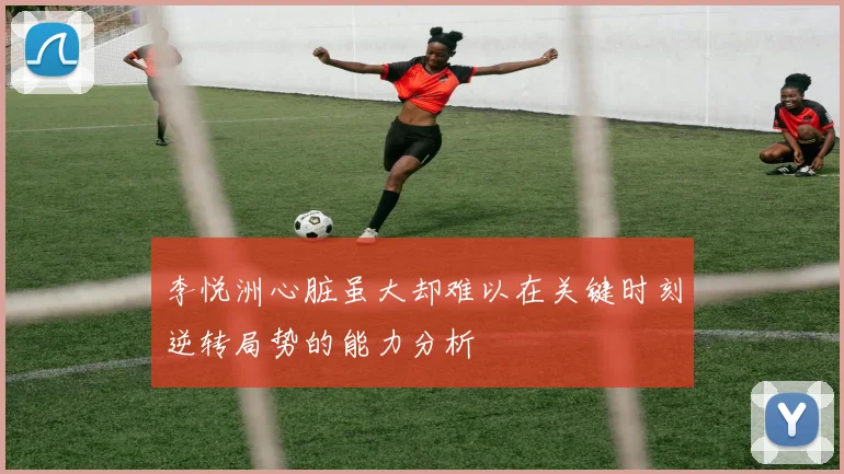 李悦洲心脏虽大却难以在关键时刻逆转局势的能力分析