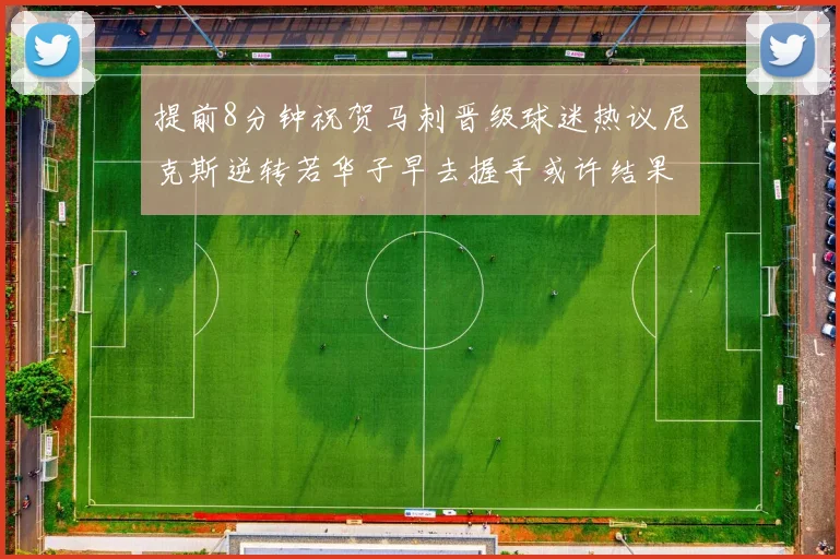 提前8分钟祝贺马刺晋级球迷热议尼克斯逆转若华子早去握手或许结果不同